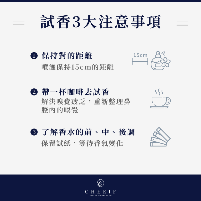 試香注意事項有3:1.保持對的距離:噴灑保持15cm的距離 2.帶一杯咖啡去試香:解決嗅覺疲乏3.了解香水的前調、中調、後調:保留試紙等待香氣變化。